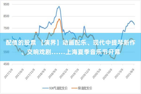 配债的股票 【演界】动画配乐、现代中提琴新作、交响戏剧……上海夏季音乐节开幕