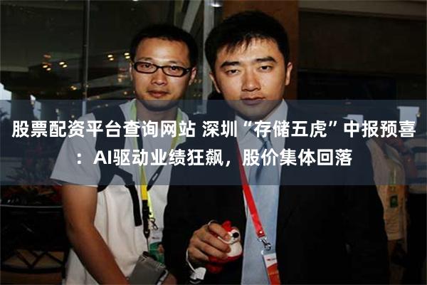 股票配资平台查询网站 深圳“存储五虎”中报预喜：AI驱动业绩狂飙，股价集体回落