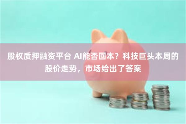 股权质押融资平台 AI能否回本？科技巨头本周的股价走势，市场给出了答案