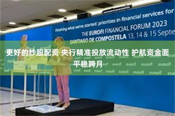 更好的炒股配资 央行精准投放流动性 护航资金面平稳跨月