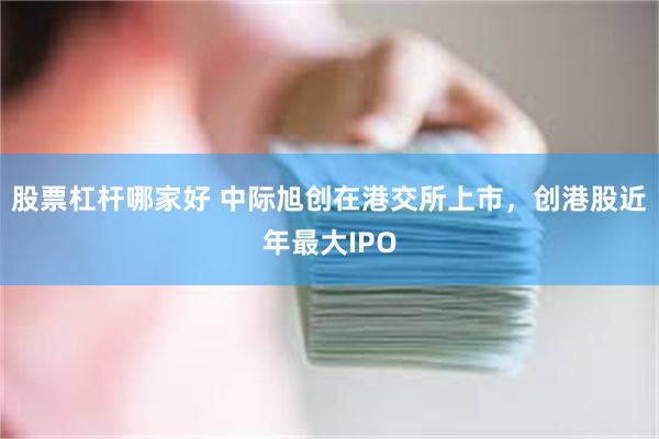 股票杠杆哪家好 中际旭创在港交所上市，创港股近年最大IPO