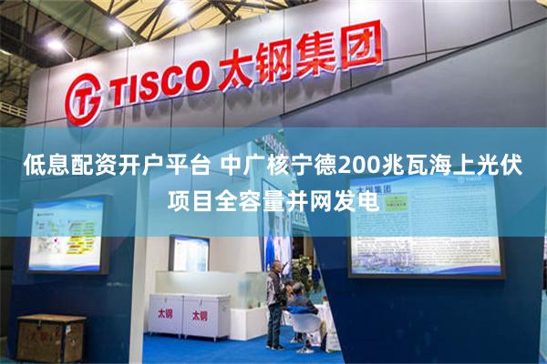 低息配资开户平台 中广核宁德200兆瓦海上光伏项目全容量并网发电