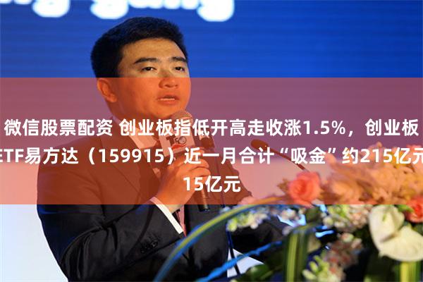 微信股票配资 创业板指低开高走收涨1.5%，创业板ETF易方达（159915）近一月合计“吸金”约215亿元
