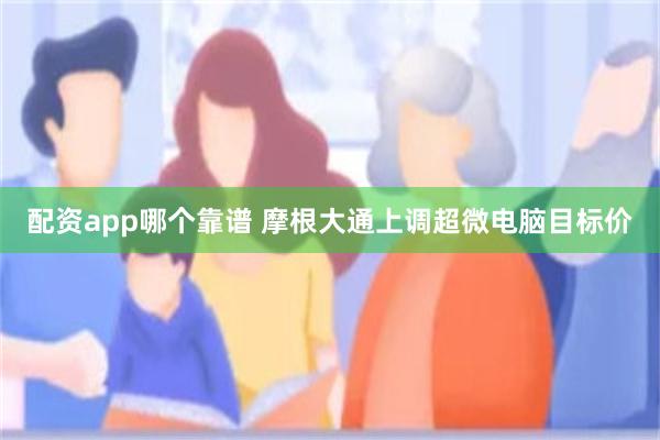 配资app哪个靠谱 摩根大通上调超微电脑目标价