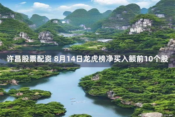 许昌股票配资 8月14日龙虎榜净买入额前10个股