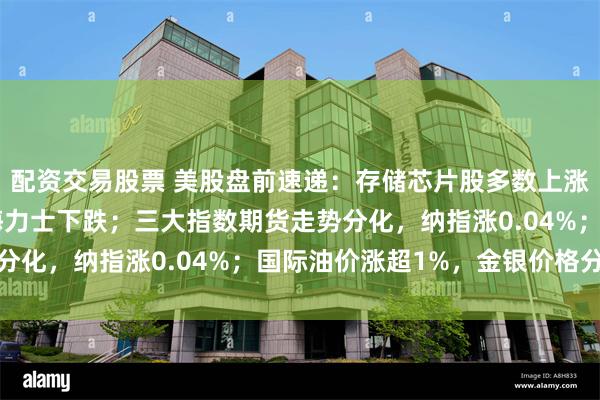 配资交易股票 美股盘前速递：存储芯片股多数上涨，闪迪涨超2%，SK海力士下跌；三大指数期货走势分化，纳指涨0.04%；国际油价涨超1%，金银价格分化