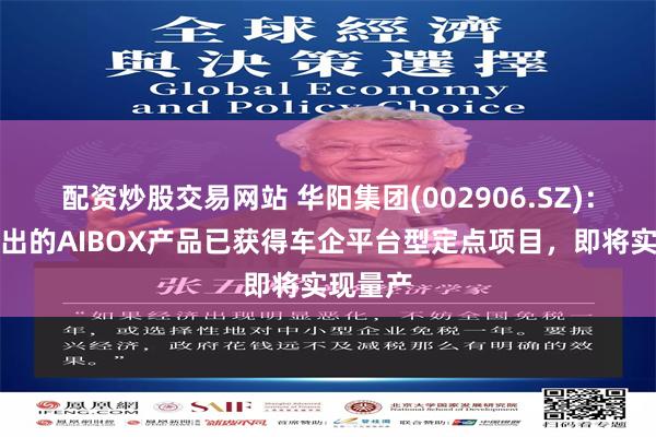配资炒股交易网站 华阳集团(002906.SZ):公司推出的AIBOX产品已获得车企平台型定点项目,即将实现量产