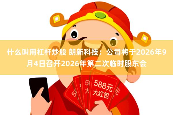 什么叫用杠杆炒股 朗新科技：公司将于2026年9月4日召开2026年第二次临时股东会