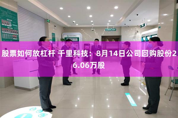 股票如何放杠杆 千里科技:8月14日公司回购股份26.06万股
