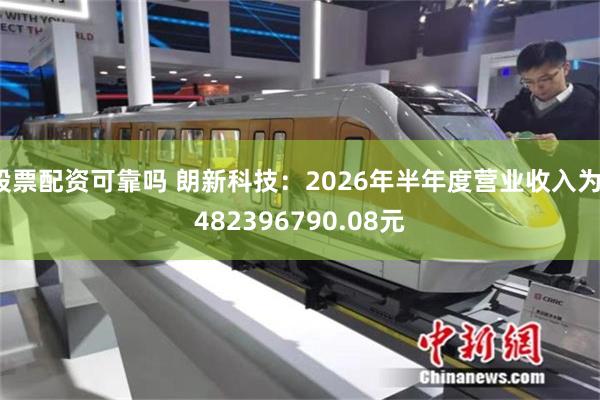 股票配资可靠吗 朗新科技：2026年半年度营业收入为1482396790.08元