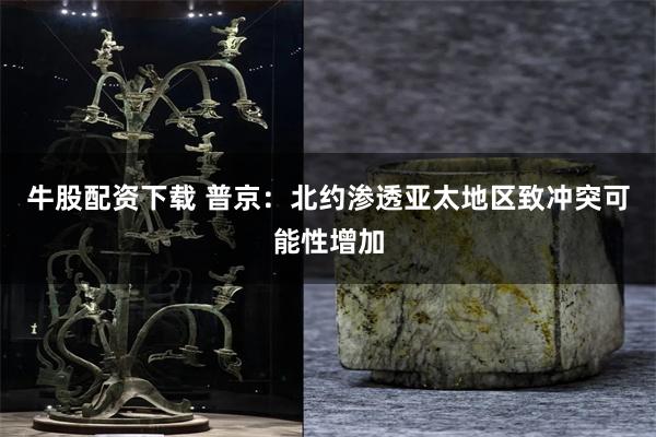 牛股配资下载 普京：北约渗透亚太地区致冲突可能性增加