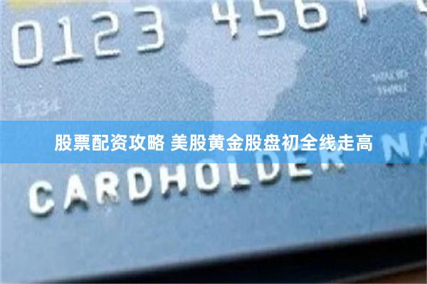 股票配资攻略 美股黄金股盘初全线走高