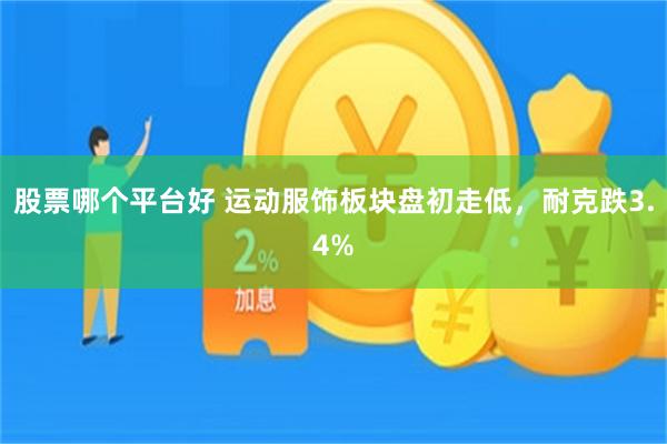 股票哪个平台好 运动服饰板块盘初走低，耐克跌3.4%