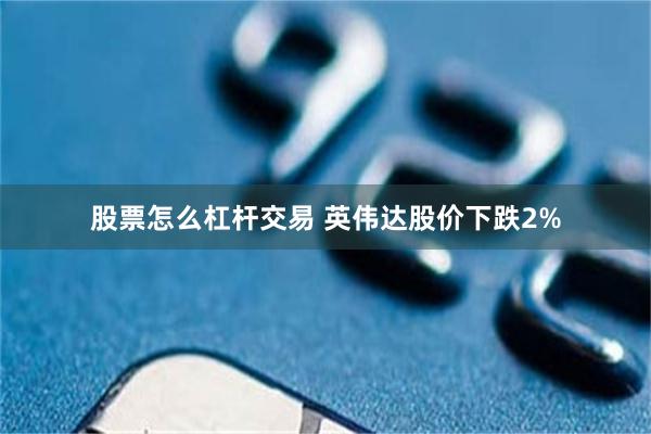 股票怎么杠杆交易 英伟达股价下跌2%