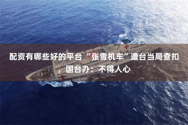 配资有哪些好的平台 “张雪机车”遭台当局查扣，国台办：不得人心