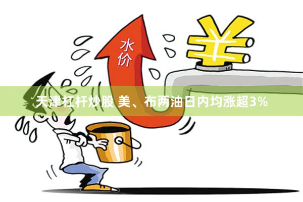 天津杠杆炒股 美、布两油日内均涨超3%