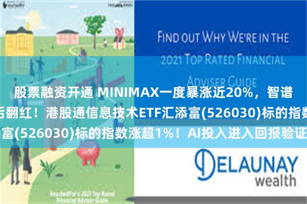 股票融资开通 MINIMAX一度暴涨近20%，智谱涨超9%，恒生科技午后翻红！港股通信息技术ETF汇添富(526030)标的指数涨超1%！AI投入进入回报验证期