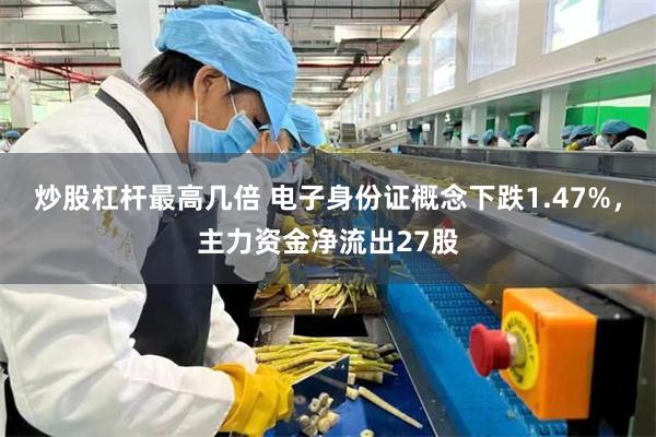 炒股杠杆最高几倍 电子身份证概念下跌1.47%，主力资金净流出27股