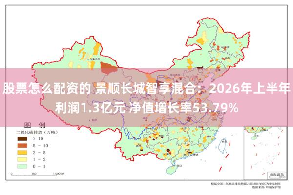 股票怎么配资的 景顺长城智享混合：2026年上半年利润1.3亿元 净值增长率53.79%