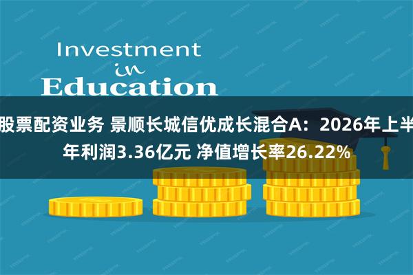 股票配资业务 景顺长城信优成长混合A：2026年上半年利润3.36亿元 净值增长率26.22%