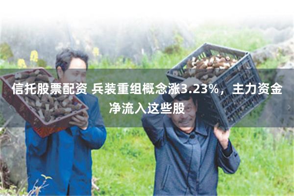 信托股票配资 兵装重组概念涨3.23%，主力资金净流入这些股