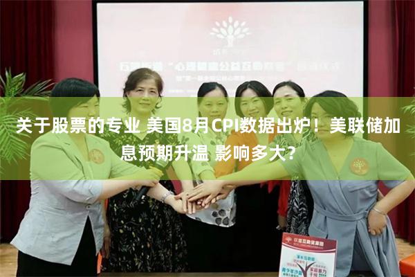 关于股票的专业 美国8月CPI数据出炉！美联储加息预期升温 影响多大？