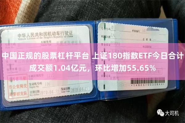 中国正规的股票杠杆平台 上证180指数ETF今日合计成交额1.04亿元,环比增加55.65%