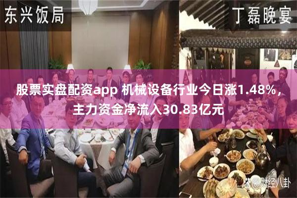 股票实盘配资app 机械设备行业今日涨1.48%，主力资金净流入30.83亿元