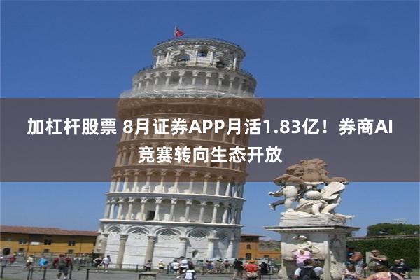 加杠杆股票 8月证券APP月活1.83亿！券商AI竞赛转向生态开放