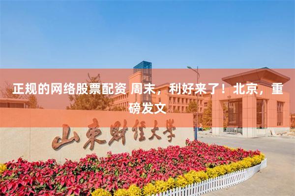 正规的网络股票配资 周末，利好来了！北京，重磅发文