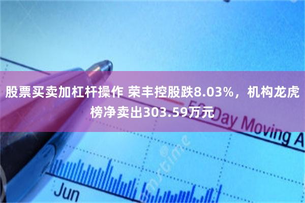股票买卖加杠杆操作 荣丰控股跌8.03%，机构龙虎榜净卖出303.59万元