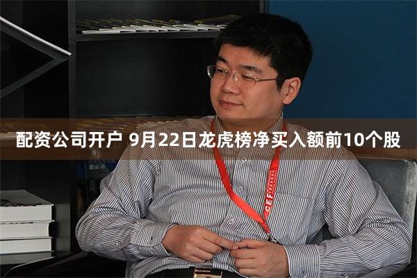 配资公司开户 9月22日龙虎榜净买入额前10个股