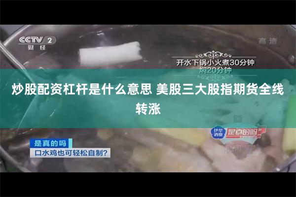 炒股配资杠杆是什么意思 美股三大股指期货全线转涨