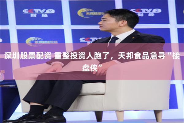 深圳股票配资 重整投资人跑了，天邦食品急寻“接盘侠”