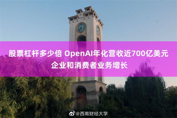 股票杠杆多少倍 OpenAI年化营收近700亿美元 企业和消费者业务增长