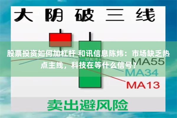 股票投资如何加杠杆 和讯信息陈炜：市场缺乏热点主线，科技在等什么信号？