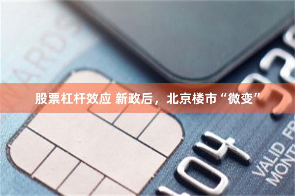 股票杠杆效应 新政后，北京楼市“微变”