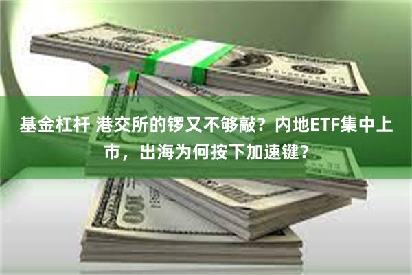 基金杠杆 港交所的锣又不够敲？内地ETF集中上市，出海为何按下加速键？