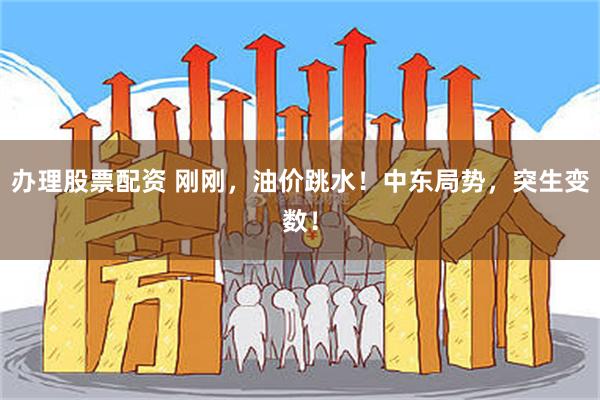 办理股票配资 刚刚，油价跳水！中东局势，突生变数！