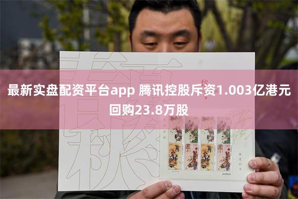 最新实盘配资平台app 腾讯控股斥资1.003亿港元回购23.8万股