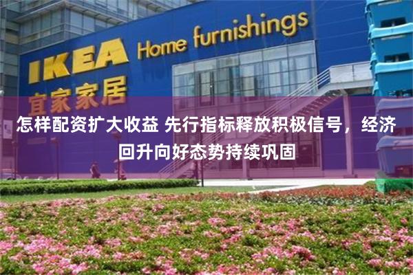 怎样配资扩大收益 先行指标释放积极信号，经济回升向好态势持续巩固