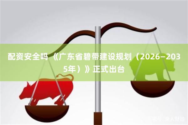 配资安全吗 《广东省碧带建设规划(2026—2035年)》正式出台