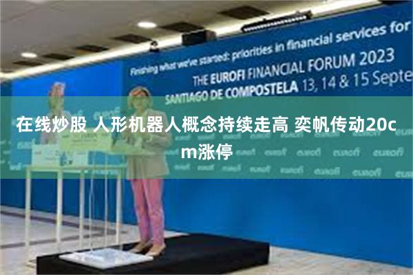 在线炒股 人形机器人概念持续走高 奕帆传动20cm涨停