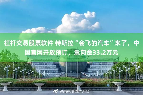 杠杆交易股票软件 特斯拉“会飞的汽车”来了，中国官网开放预订，意向金33.2万元