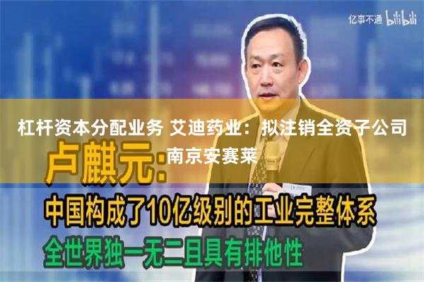 杠杆资本分配业务 艾迪药业：拟注销全资子公司南京安赛莱