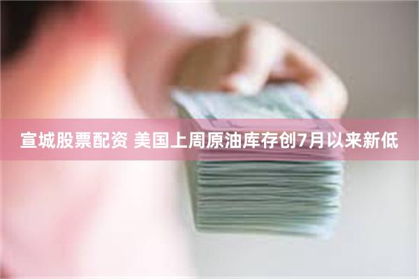 宣城股票配资 美国上周原油库存创7月以来新低