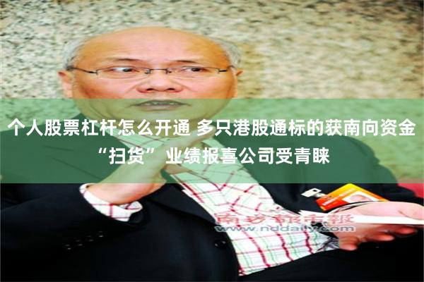 个人股票杠杆怎么开通 多只港股通标的获南向资金“扫货” 业绩报喜公司受青睐