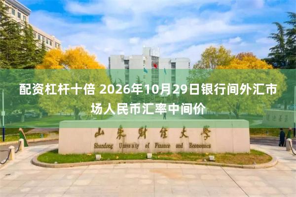 配资杠杆十倍 2026年10月29日银行间外汇市场人民币汇率中间价